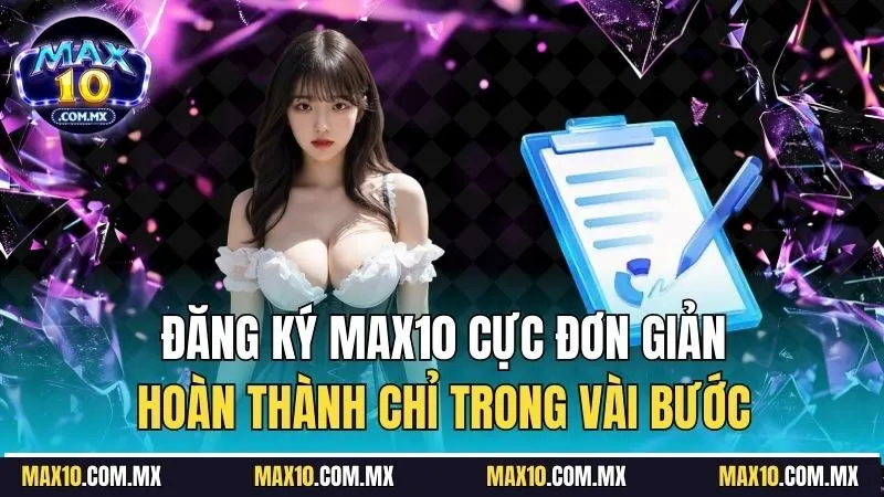 Đăng ký Max10 cực đơn giản, hoàn thành chỉ trong vài bước