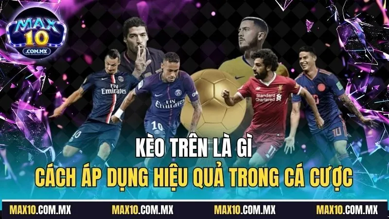 Kèo Trên Là Gì - Cách Áp Dụng Hiệu Quả Trong Cá Cược