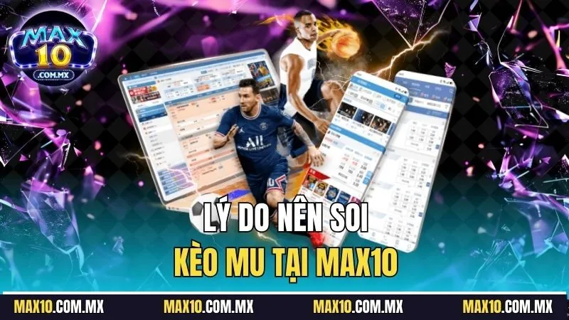 Lý do nên soi kèo MU tại Max10