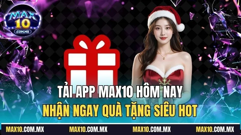 Tải app Max10 hôm nay, nhận ngay quà tặng siêu hot